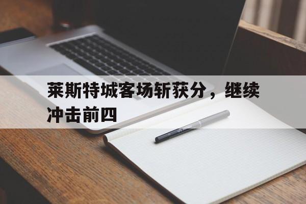 莱斯特城客场斩获分，继续冲击前四
